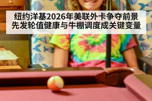 纽约洋基2026年美联外卡争夺前景 先发轮值健康与牛棚调度成关键变量